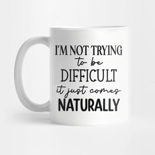 I'm not trying to be difficult it just comes naturally Mug